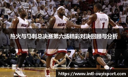 热火与马刺总决赛第六场精彩对决回顾与分析